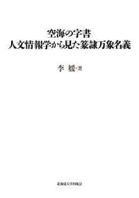 北海道大学大学院文学研究院楡文叢書<br> 空海の字書　人文情報学から見た篆隷万象名義