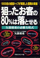 狙ったお客の８０％は落とせる - １０００名の経営トップが実践した驚異の実績