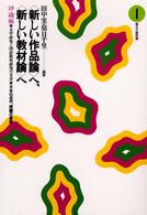 〈新しい作品論〉へ、〈新しい教材論〉へ 〈評論編　１〉 - 文学研究と国語教育研究の交差 日本の近代、問題の基底