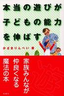 本当の遊びが子どもの能力を伸ばす - 家族みんなが仲よくなる魔法の本