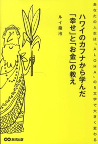 ハワイのカフナから学んだ「幸せ」と「お金」の教え―あなたの人生は「ＡＬＯＨＡ」の５文字で大きく変わる