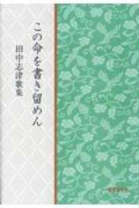 この命を書き留めん - 田中志津歌集