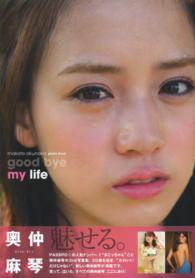 ｇｏｏｄ　ｂｙｅ　ｍｙ　ｌｉｆｅ - 奥仲麻琴ｐｈｏｔｏ　ｂｏｏｋ Ｔｏｋｙｏ　ｎｅｗｓ　ｍｏｏｋ