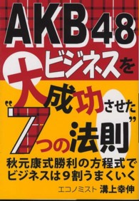 ＡＫＢ４８ビジネスを大成功させた“７つの法則” - 秋元康式勝利の方程式でビジネスは９割うまくいく