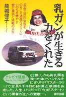乳ガンが生きる力をくれた―「余命三年」の宣告をのりこえ過酷なラリーにいのちを燃やす愛と勇気と挑戦の人生
