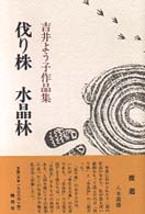 伐り株／水晶林 - 吉井よう子作品集