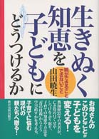 生きぬく知恵を子どもにどうつけるか - 親ができること・できないこと