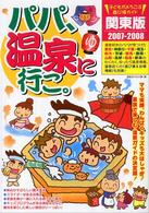 パパ、温泉に行こ。 〈２００７・２００８〉 - 関東版