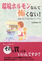 環境ホルモンなんて怖くない！ - 快適に暮らすための安全マニュアル
