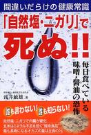 「自然塩・ニガリ」で死ぬ！！―間違いだらけの健康常識　毎日食べている味噌・醤油の恐怖。