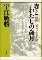 森とわたしの歳月 - 熊野に生きて七十年 宇江敏勝の本