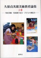 久保貞治郎美術教育論集 〈上巻〉 児童美術・児童画の見方・子どもの創造力