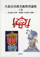 久保貞次郎美術教育論集 〈下巻〉 児童画の世界・増補版児童画と教師