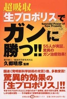 超吸収「生プロポリス」でガンに勝つ！！ - ５５人が実証、驚異のガン治癒効果！