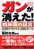 ガンが消えた！臨床医の証言 - 水溶性アガリクスの超抗ガン力 健康ブックス