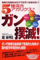 ５種混合アガリクスでガン撲滅！ - 免疫力を高めるだけではガンは治らない！ 健康ブックス
