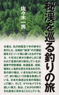 秘渓を巡る釣りの旅