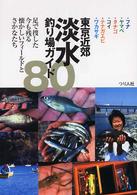 東京近郊淡水釣り場ガイド８０ - フナ・ヤマベ・タナゴ・コイ・テナガエビ・ワカサギ