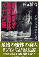 ボルネオ・熱帯雨林・ペナン族 - 失われる環境と人間