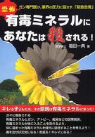 恐怖　有毒ミネラルにあなたは殺される！―ガン専門医が、業界の圧力に屈せず、「緊急告発」