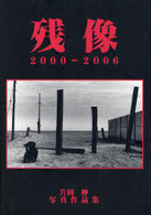 残像 - ２０００－２００６片岡伸写真作品集 Ｂｅｅ　ｂｏｏｋｓ