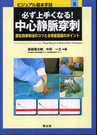 必ず上手くなる！中心静脈穿刺 - 部位別穿刺法のコツと合併症回避のポイント ビジュアル基本手技