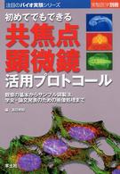 初めてでもできる共焦点顕微鏡活用プロトコール 〈ＢＪ４〉 - 観察の基本からサンプル調製法，学会・論文発表のため 実験医学別冊　注目のバイオ実験シリーズ