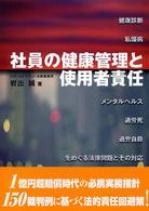 社員の健康管理と使用者責任―健康診断、私傷病・メンタルヘルス、過労死・過労自殺をめぐる法律問題とその対応