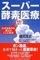 最強の福音！スーパー酵素医療―なぜ治るのか、答えはここにある！