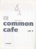 ｃｏｍｍｏｎ　ｃａｆｅ（コモンカフェ）―人と人とが出会う場のつくりかた