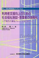 利用者支援向上のための社会福祉施設・事業者の情報化 - ＩＴ時代の福祉ナレッジマネジメント 新しい福祉事業経営ブックレット