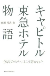 キャピトル東急ホテル物語 - 伝説のホテルはこう築かれた