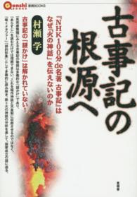 言視ＢＯＯＫＳ<br> 古事記の根源へ―『ＮＨＫ１００分　ｄｅ　名著　古事記』はなぜ「火の神話」を伝えないのか