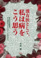 漢方医として、私は病をこう思う - 現代の生活習慣で、自ら病気をつくりだしていませんか