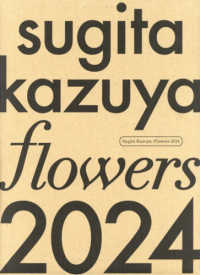 Ｓｕｇｉｔａ　Ｋａｚｕｙａ：Ｆｌｏｗｅｒｓ 〈２０２４〉 - 杉田一弥作品集