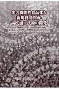 米の機能性食品化と新規利用技術・高度加工技術の開発 - 食糧，食品素材，機能性食品，工業原料，医薬品原料と