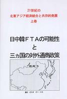 ２１世紀の北東アジア経済統合と共存的発展 〈上巻〉 日中韓ＦＴＡの可能性と三カ国の対外通商政策 皆元和博