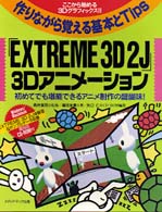 「ＥＸＴＲＥＭＥ　３Ｄ　２Ｊ」３Ｄアニメーション - 初めてでも堪能できるアニメ制作の醍醐味！ 作りながら覚える基本とｔｉｐｓ