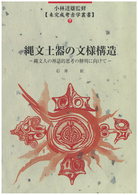 未完成考古学叢書<br> 縄文土器の文様構造 - 縄文人の神話的思考の解明に向けて