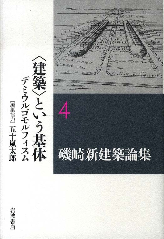 磯崎新建築論集 4 / 磯崎 新【著】/五十嵐 太郎【編集協力
