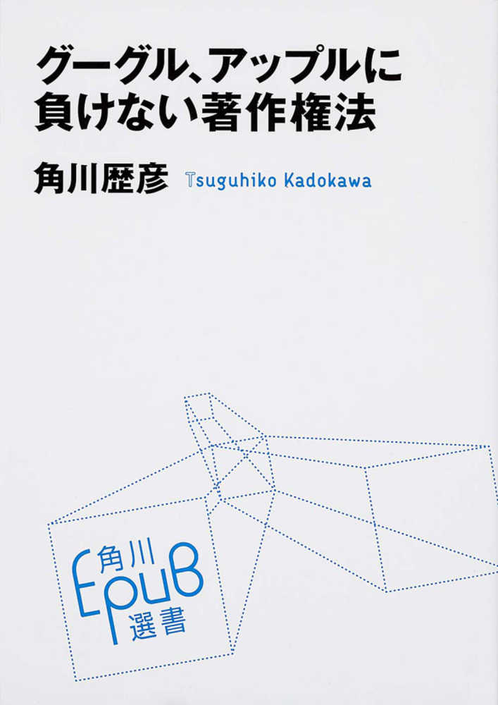 グ－グル、アップルに負けない著作権法　紀伊國屋書店ウェブストア｜オンライン書店｜本、雑誌の通販、電子書籍ストア　角川　歴彦【著】