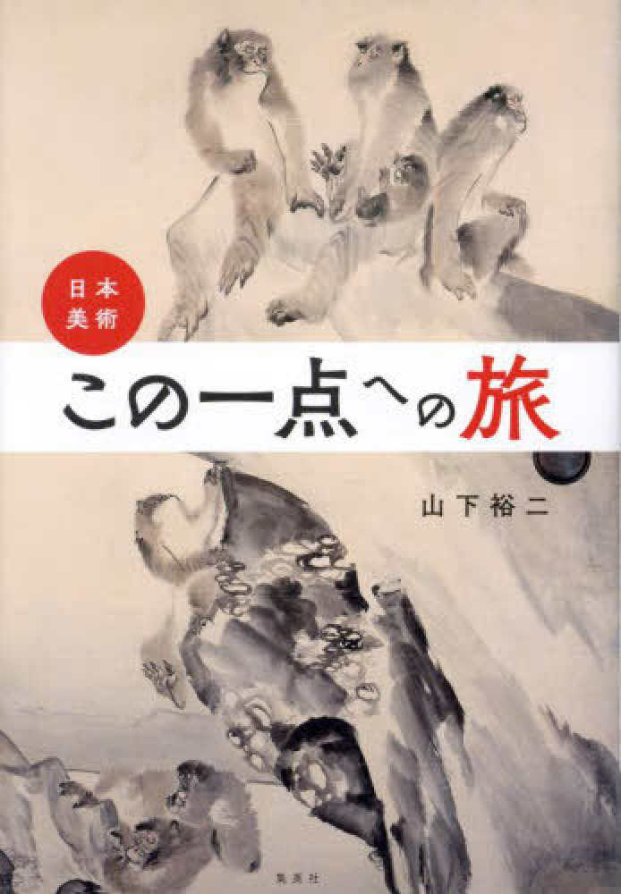 山下　日本美術　裕二【著】　この一点への旅　紀伊國屋書店ウェブストア｜オンライン書店｜本、雑誌の通販、電子書籍ストア