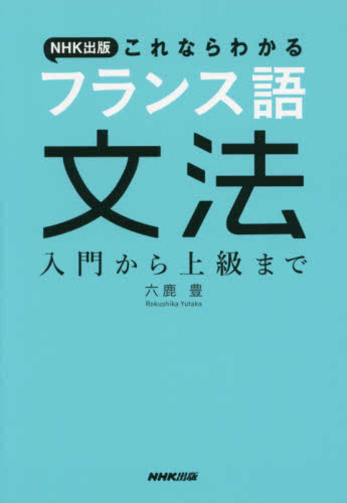 豊【著】　紀伊國屋書店ウェブストア｜オンライン書店｜本、雑誌の通販、電子書籍ストア　ＮＨＫ出版これならわかるフランス語文法　六鹿