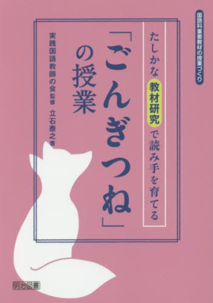 泰之【著】　紀伊國屋書店ウェブストア｜オンライン書店｜本、雑誌の通販、電子書籍ストア　たしかな教材研究で読み手を育てる「ごんぎつね」の授業　実践国語教師の会【監修】/立石