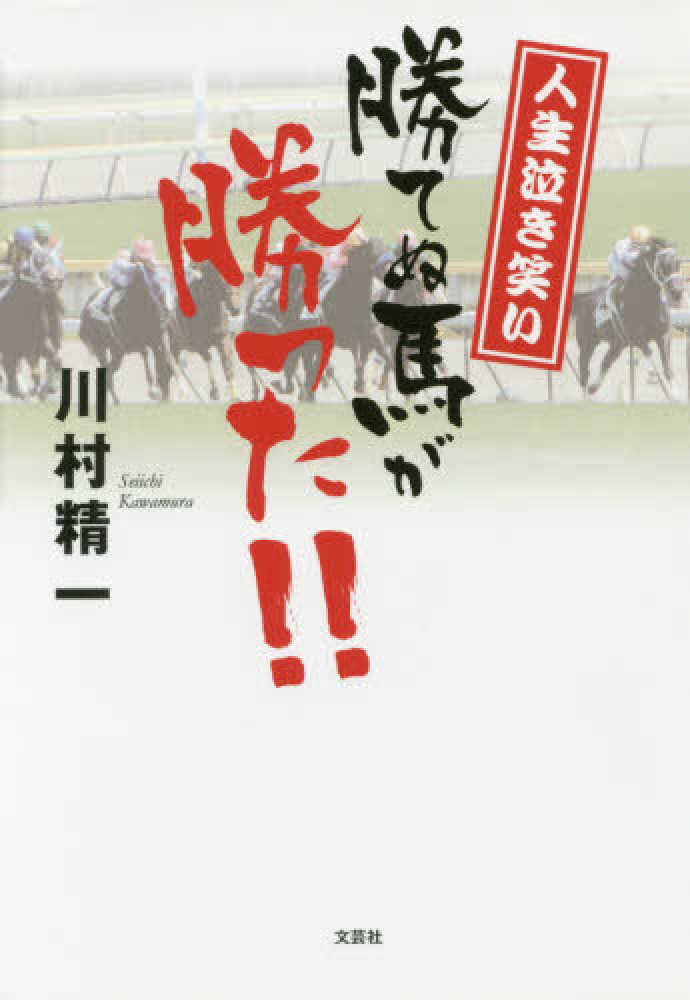 川村精一　人生泣き笑い勝てぬ馬が勝った！！　紀伊國屋書店ウェブストア｜オンライン書店｜本、雑誌の通販、電子書籍ストア