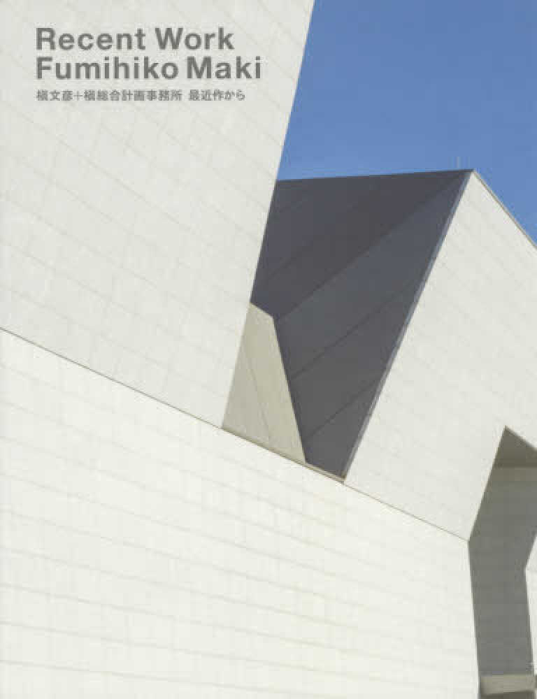 Ｒｅｃｅｎｔ Ｗｏｒｋ Ｆｕｍｉｈｉｋｏ Ｍａｋｉ / 槇 文彦【編著