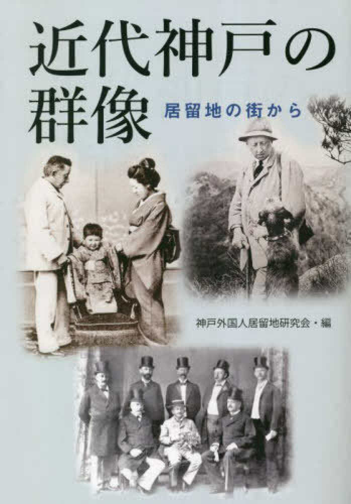 近代神戸の群像　紀伊國屋書店ウェブストア｜オンライン書店｜本、雑誌の通販、電子書籍ストア　居留地の街から　神戸外国人居留地研究会【編】