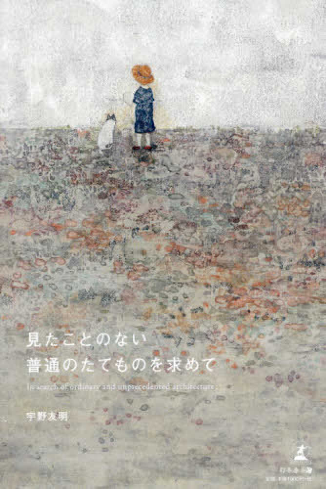 見たことのない普通のたてものを求めて 見たことのない普通のたてものを求めて / 宇野 友明【著