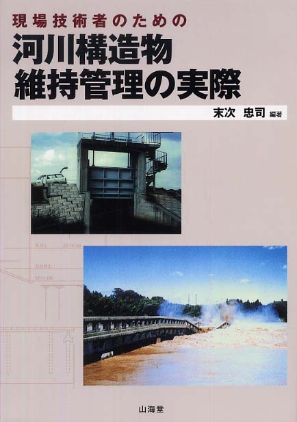 見事な 現場技術者のための河川構造物維持管理の実際 / 忠司【編著 末次 科学+技術