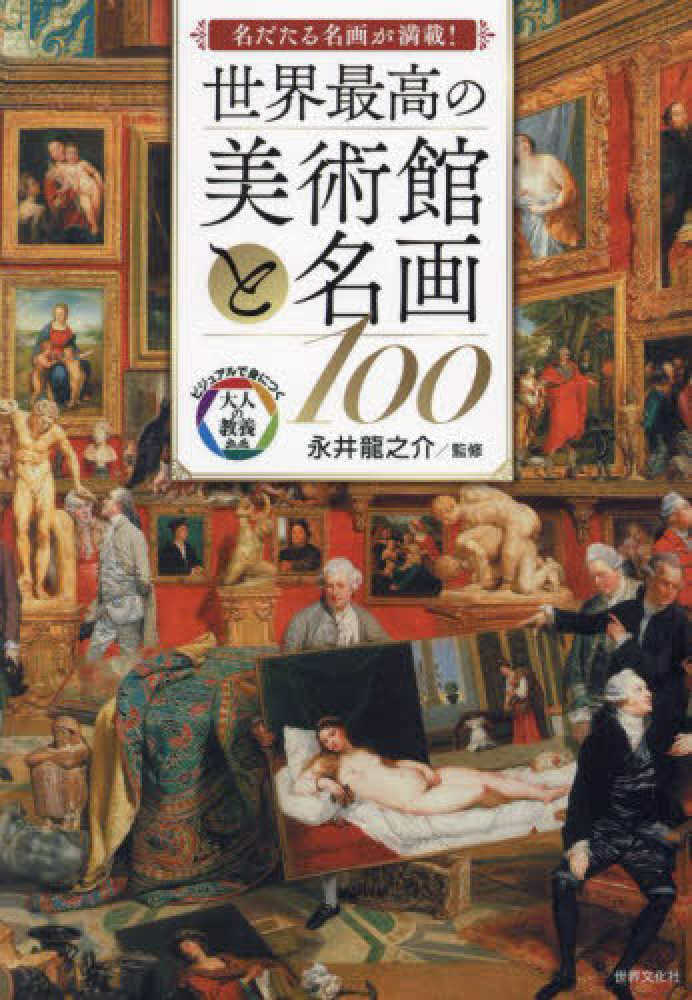 世界最高の美術館と名画１００　紀伊國屋書店ウェブストア｜オンライン書店｜本、雑誌の通販、電子書籍ストア　永井　龍之介【監修】